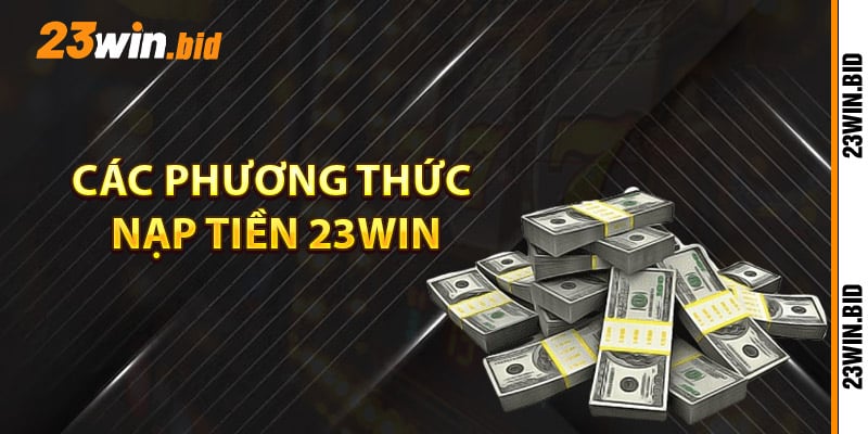 Các phương thức nạp tiền 23Win đa dạng