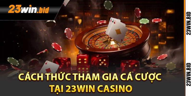 Cách thức tham gia cá cược tại 23Win casino