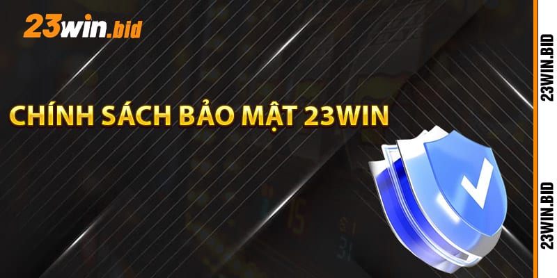 Chính sách bảo mật 23Win là gì?