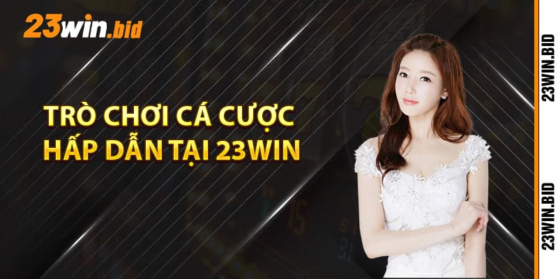 Khám phá các trò chơi cá cược hấp dẫn tại 23Win