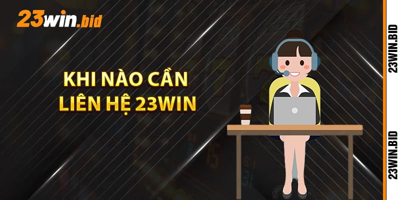 Khi nào cần liên hệ 23Win để được hỗ trợ