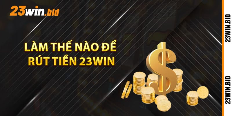 Làm thế nào để rút tiền 23Win một cách dễ dàng