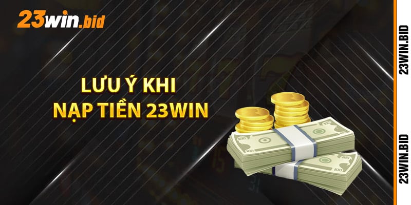 Những điểm cần lưu ý khi nạp tiền 23Win