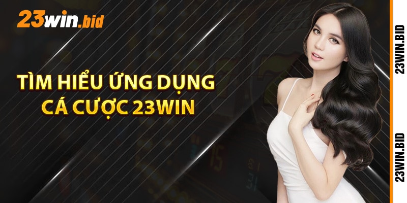 Tìm hiểu ứng dụng cá cược 23Win